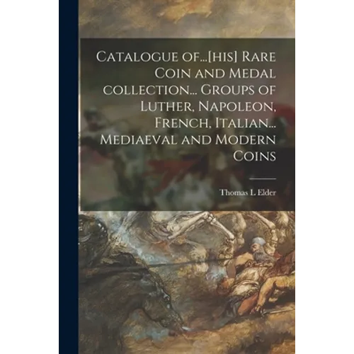 Catalogue Of...[his] Rare Coin and Medal Collection... Groups of Luther, Napoleon, French, Italian... Mediaeval and Modern Coins - Paperback