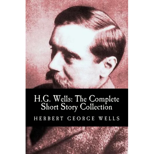 H.G. Wells: The Complete Short Story Collection - Paperback