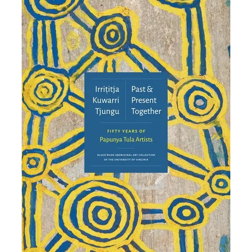 Irrititja Kuwarri Tjungu (Past and Present Together): Fifty Years of Papunya Tula Artists - Hardcover