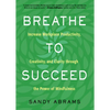 Breathe to Succeed: Increase Workplace Productivity, Creativity, and Clarity Through the Power of Mindfulness - Paperback