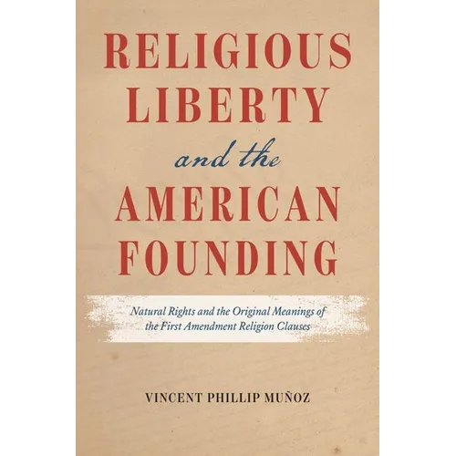 Religious Liberty and the American Founding: Natural Rights and the Original Meanings of the First Amendment Religion Clauses - Hardcover