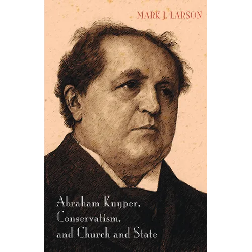 Abraham Kuyper, Conservatism, and Church and State - Paperback