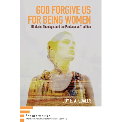 God Forgive Us for Being Women: Rhetoric, Theology, and the Pentecostal Tradition - Paperback