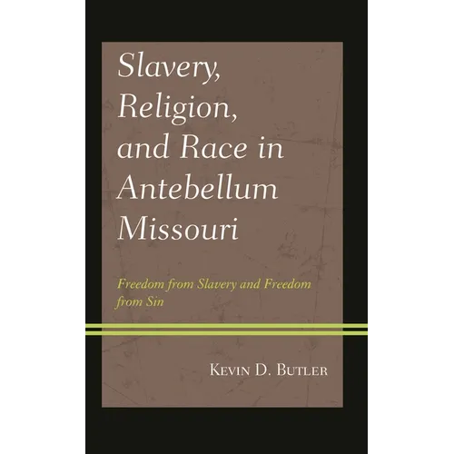 Slavery, Religion, and Race in Antebellum Missouri: Freedom from Slavery and Freedom from Sin - Hardcover