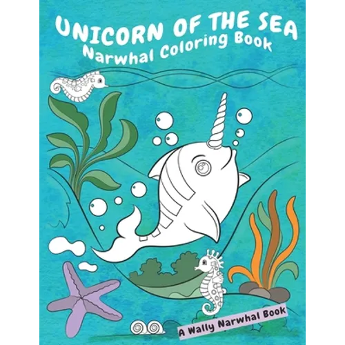 Unicorn Of The Sea Narwhal Coloring Book: A Wally Narwhal Book - Paperback