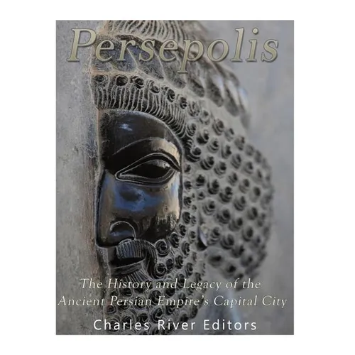 Persepolis: The History and Legacy of the Ancient Persian Empire's Capital City - Paperback