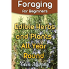 Foraging for Beginners: Edible Herbs and Plants All Year Round: (Foraging Guide, Foraging Books) - Paperback