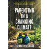 Parenting in a Changing Climate: Tools for Cultivating Resilience, Taking Action, and Practicing Hope in the Face of Climate Change - Paperback