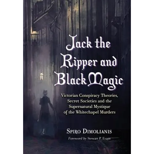 Jack the Ripper and Black Magic: Victorian Conspiracy Theories, Secret Societies and the Supernatural Mystique of the Whitechapel Murders - Paperback