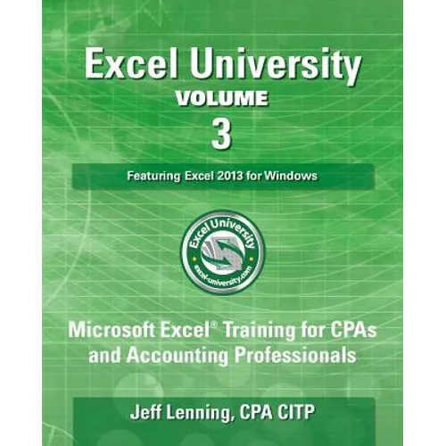 Excel University Volume 3 - Featuring Excel 2013 for Windows: Microsoft Excel Training for CPAs and Accounting Professionals - Paperback