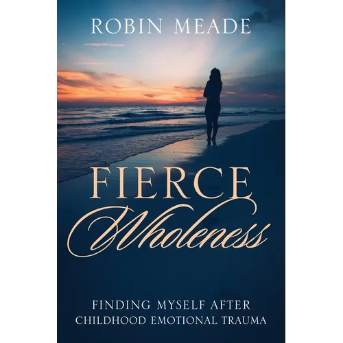 Fierce Wholeness: Finding Myself After Childhood Emotional Trauma - Paperback