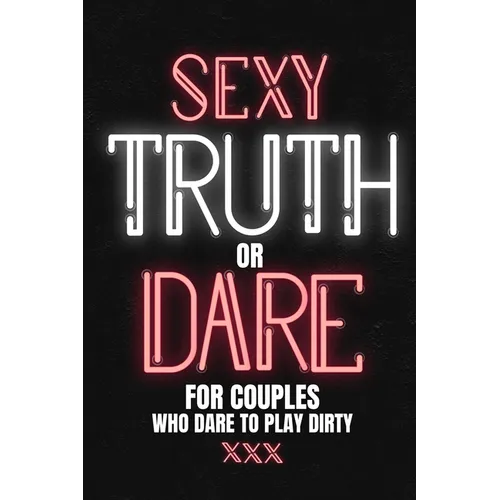 Sexy Truth Or Dare For Couples Who Dare To Play Dirty: Sex Game Book For Dating Or Married Couples- Loaded Questions And Naughty Dares-Taboo Game For - Paperback