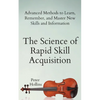 The Science of Rapid Skill Acquisition: Advanced Methods to Learn, Remember, and Master New Skills and Information - Paperback