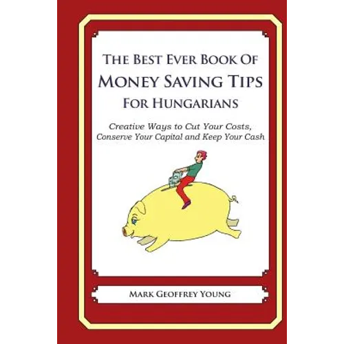 The Best Ever Book of Money Saving Tips for Hungarians: Creative Ways to Cut Your Costs, Conserve Your Capital And Keep Your Cash - Paperback