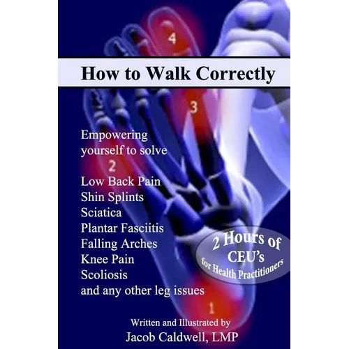 How to Walk Correctly: Empowering yourself to solve Low Back Pain, Shin Splints, Sciatica, Plantar Fasciitis, Falling Arches, Knee Pain, Scol - Paperback