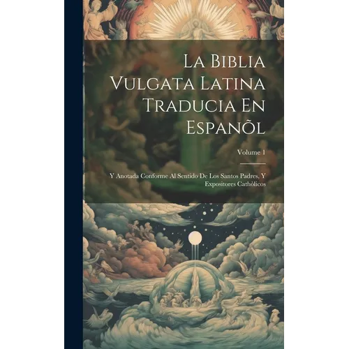 La Biblia Vulgata Latina Traducia En Espanõl: Y Anotada Conforme Al Sentido De Los Santos Padres, Y Expositores Cathòlicos; Volume 1 - Hardcover