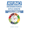 Ayuno Intermitente Eficiente: Bajar de Peso y Recuperar Tu Salud Nunca Fue Tan Fácil: Guía Avanzada, Técnica Y Completa Para Hacer Ayuno, Mejorar Tu S - Hardcover