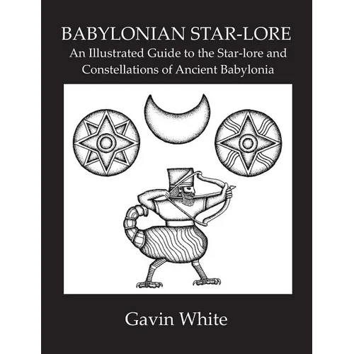 Babylonian Star-Lore. an Illustrated Guide to the Star-Lore and Constellations of Ancient Babylonia - Paperback