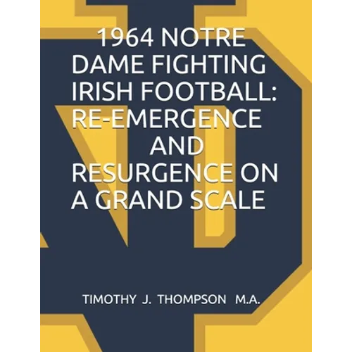 1964 Notre Dame Fighting Irish Football: Re-Emergence and Resurgence on a Grand Scale - Paperback