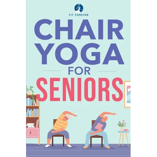 Chair Yoga for Seniors: Stretches for Pain Relief and Joint Health That Improve Seniors' Flexibility to Help Prevent Falls and Improve Quality of Life - Paperback
