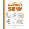 How to Machine Sew: Techniques and Projects for the Complete Beginner - Paperback
