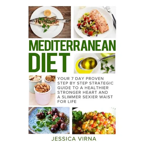 Mediterranean Diet: 7 Day Proven Step by Step Guide to a Healthier Heart and A Slimmer Sexier Waist for Life - Paperback