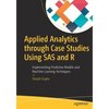 Applied Analytics Through Case Studies Using SAS and R: Implementing Predictive Models and Machine Learning Techniques - Paperback