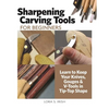 Sharpening Carving Tools for Beginners: Learn to Keep Your Knives, Gouges & V-Tools in Tip-Top Shape - Paperback