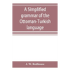 A simplified grammar of the Ottoman-Turkish language - Paperback