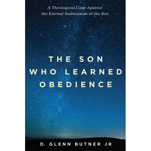 The Son Who Learned Obedience: A Theological Case Against the Eternal Submission of the Son - Paperback