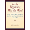 In the Beginning Was the Word: Saint Augustine's Homilies on the Gospel according to John: Saint Augustine's Homilies on the Gospel according to John - Paperback