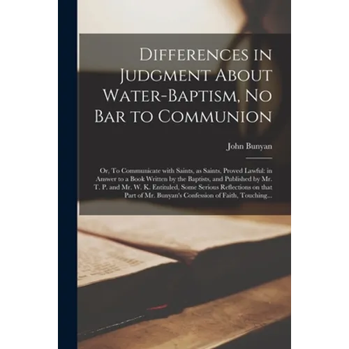 Differences in Judgment About Water-baptism, No Bar to Communion: or, To Communicate With Saints, as Saints, Proved Lawful: in Answer to a Book Writte - Paperback