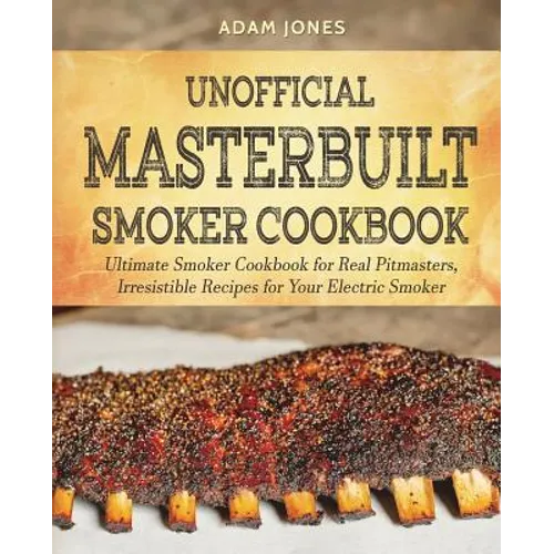 Unofficial Masterbuilt Smoker Cookbook: Ultimate Smoker Cookbook for Real Pitmasters, Irresistible Recipes for Your Electric Smoker - Paperback