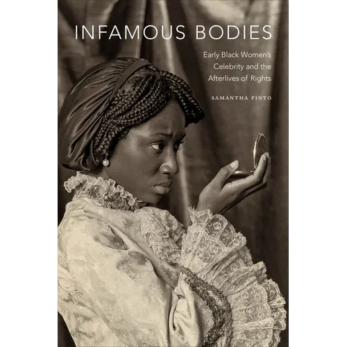 Infamous Bodies: Early Black Women's Celebrity and the Afterlives of Rights - Hardcover