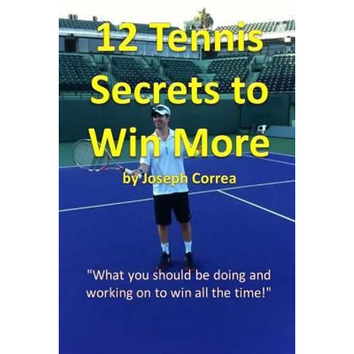 12 Tennis Secrets to Win More: "What you should be doing and working on to win all the time!" - Paperback