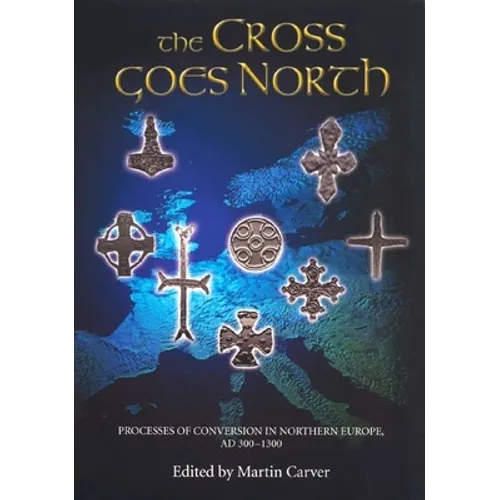The Cross Goes North: Processes of Conversion in Northern Europe, AD 300-1300 - Paperback