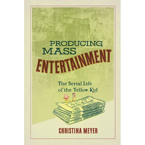 Producing Mass Entertainment: The Serial Life of the Yellow Kid - Paperback