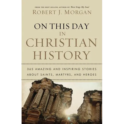 The On This Day in Christian History: 365 Amazing and Inspiring Stories about Saints, Martyrs and Heroes - Paperback