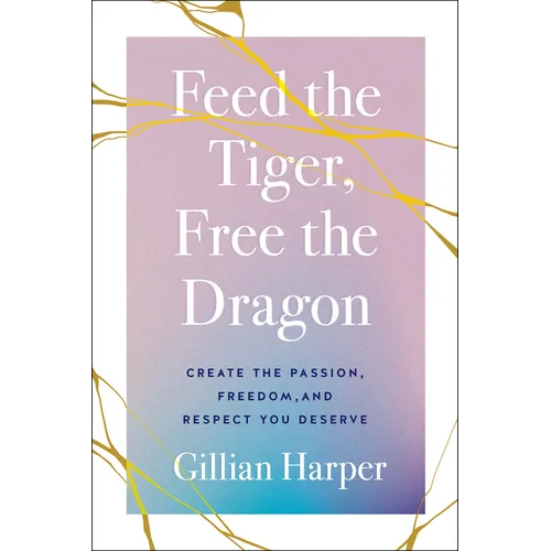 Feed the Tiger, Free the Dragon: Create the Passion, Freedom, and Respect You Deserve - Hardcover