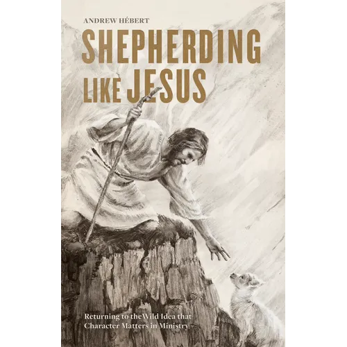 Shepherding Like Jesus: Returning to the Wild Idea That Character Matters in Ministry - Paperback