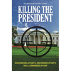 Killing the President: Assassinations, Attempts, and Rumored Attempts on U.S. Commanders-in-Chief - Hardcover