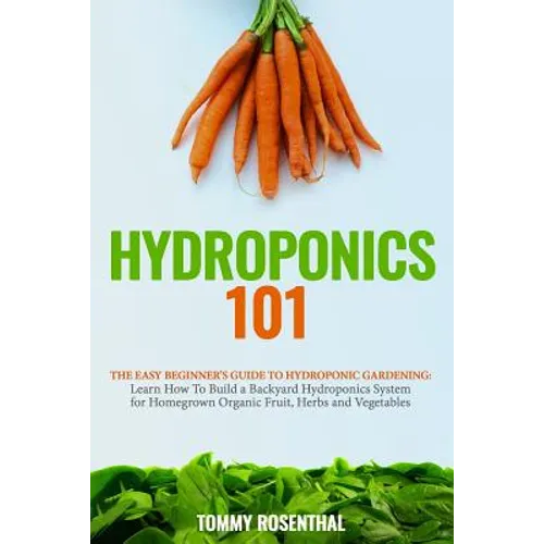 Hydroponics 101: The Easy Beginner's Guide to Hydroponic Gardening. Learn How To Build a Backyard Hydroponics System for Homegrown Orga - Paperback