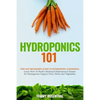 Hydroponics 101: The Easy Beginner's Guide to Hydroponic Gardening. Learn How To Build a Backyard Hydroponics System for Homegrown Orga - Paperback