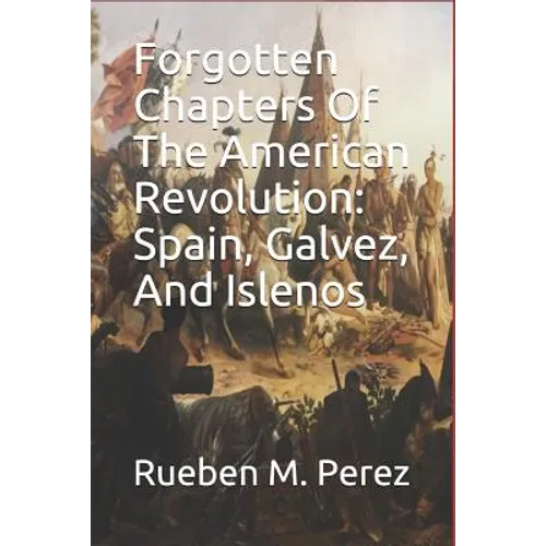 Forgotten Chapters of the American Revolution: Spain, Galvez, and Islenos - Paperback