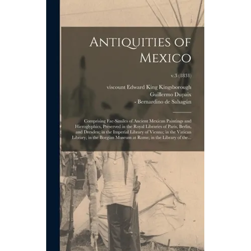 Antiquities of Mexico: Comprising Fac-similes of Ancient Mexican Paintings and Hieroglyphics, Preserved in the Royal Libraries of Paris, Berl - Hardcover