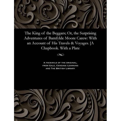 The King of the Beggars; Or, the Surprising Adventures of Bamfylde Moore Carew: With an Account of His Travels & Voyages. [a Chapbook. with a Plate - Paperback