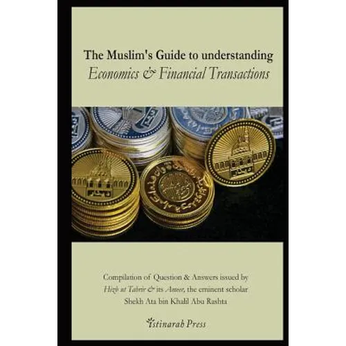 The Muslim's handbook to understanding the Islamic Economic System: Compilation of Question & Answers issued by Hizb Ut Tahrir & its Ameer, the eminen - Paperback