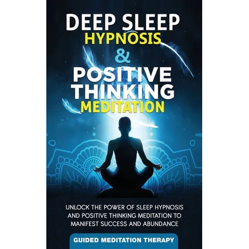 Deep Sleep Hypnosis & Positive Thinking Meditation: Unlock the Power of Sleep Hypnosis and Positive Thinking Meditation to Manifest Success and Abunda - Paperback