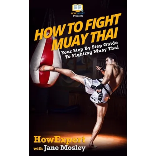 How To Fight Muay Thai - Your Step-By-Step Guide To Fighting Muay Thai - Paperback