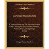 Cartridge Manufacture: A Treatise Covering The Manufacture Of Rifle Cartridge Cases, Bullets, Powders, Primers And Cartridge Clips (1916) - Paperback